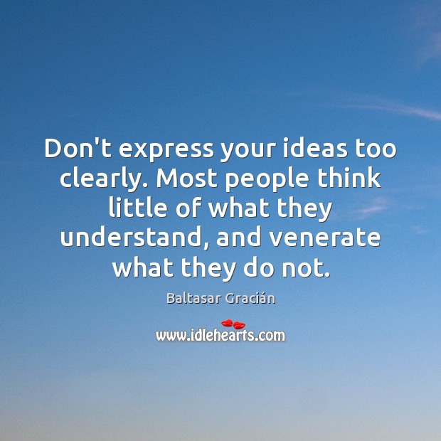 Don’t express your ideas too clearly. Most people think little of what Baltasar Gracián Picture Quote