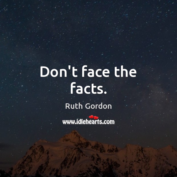 Don’t face the facts. Ruth Gordon Picture Quote