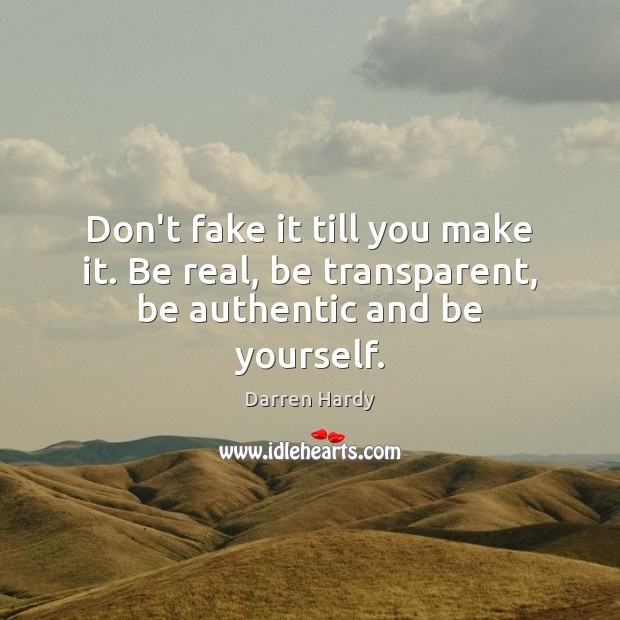 Don’t fake it till you make it. Be real, be transparent, be authentic and be yourself. Be Yourself Quotes Image