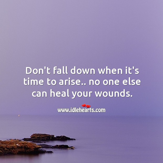 Don’t fall down when it’s time to arise.. No one else can heal your wounds Heal Quotes Image