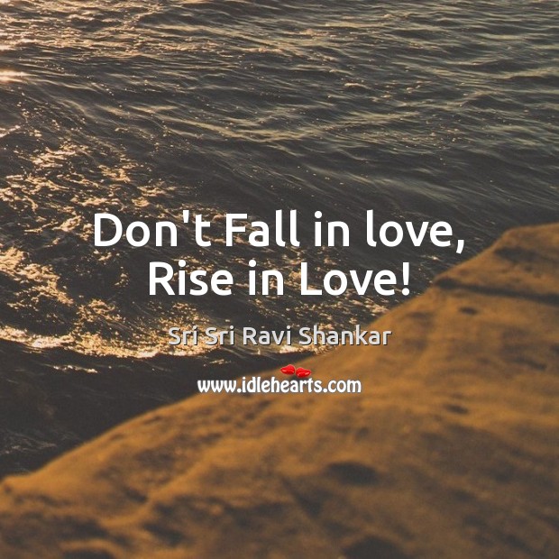 Don’t Fall in love, Rise in Love! Sri Sri Ravi Shankar Picture Quote