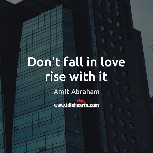 Don’t fall in love rise with it Amit Abraham Picture Quote