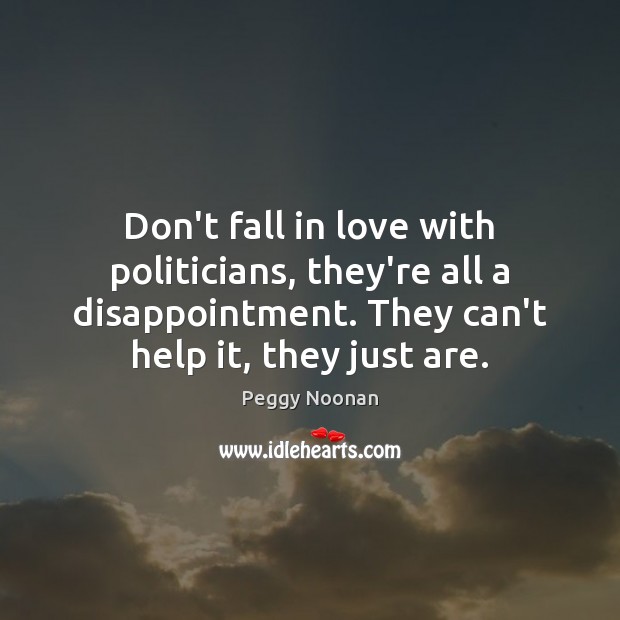 Don’t fall in love with politicians, they’re all a disappointment. They can’t Peggy Noonan Picture Quote