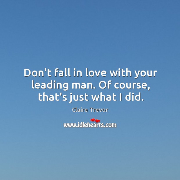 Don’t fall in love with your leading man. Of course, that’s just what I did. Claire Trevor Picture Quote