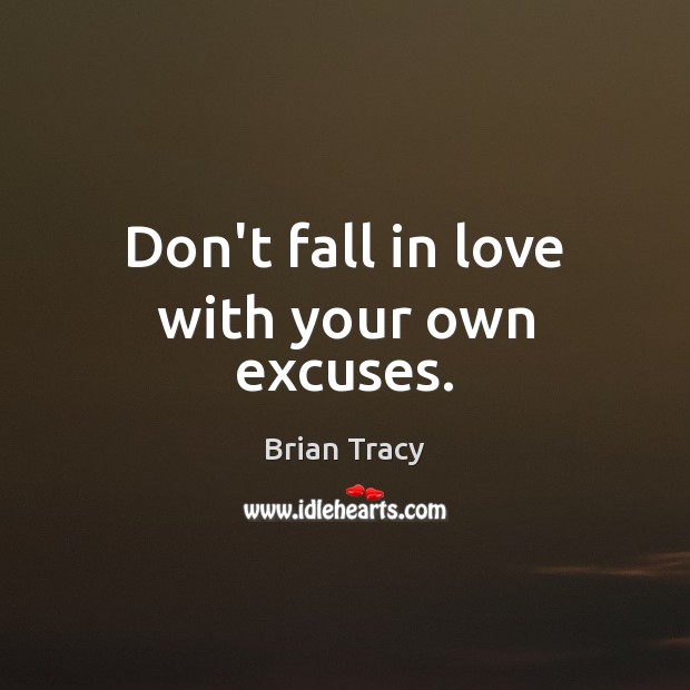 Don’t fall in love with your own excuses. Brian Tracy Picture Quote
