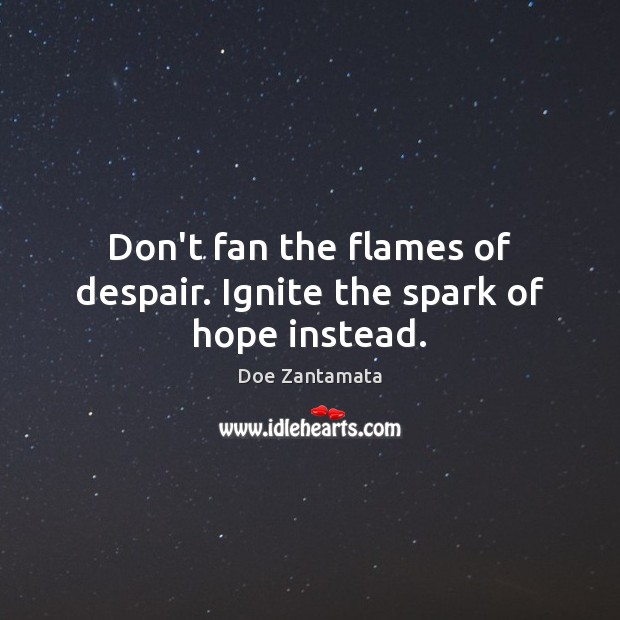 Don’t fan the flames of despair. Ignite the spark of hope instead. Doe Zantamata Picture Quote