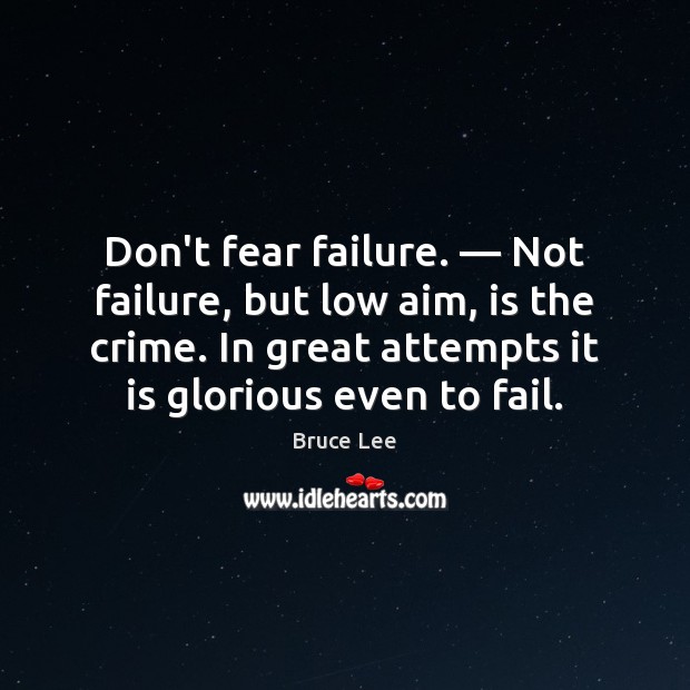 Don’t fear failure. — Not failure, but low aim, is the crime. In Bruce Lee Picture Quote