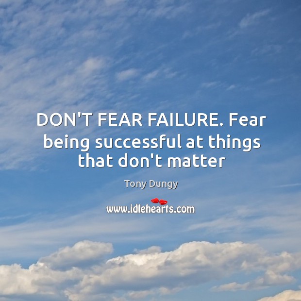 DON’T FEAR FAILURE. Fear being successful at things that don’t matter Being Successful Quotes Image