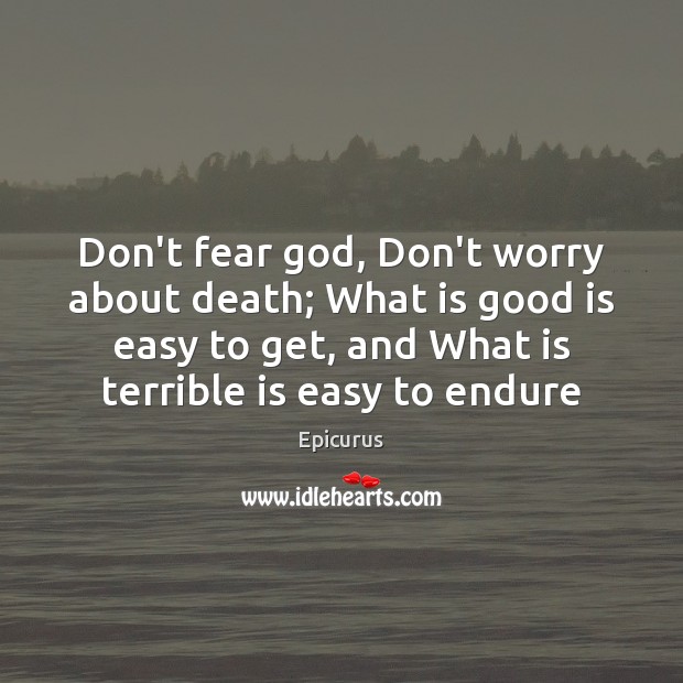 Don’t fear God, Don’t worry about death; What is good is easy Epicurus Picture Quote