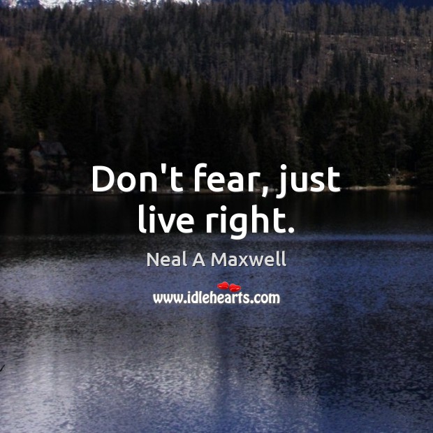 Don’t fear, just live right. Neal A Maxwell Picture Quote
