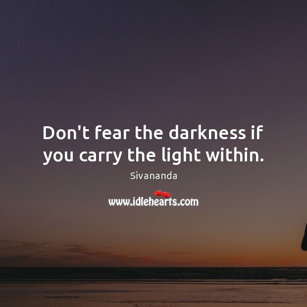 Don’t fear the darkness if you carry the light within. Sivananda Picture Quote
