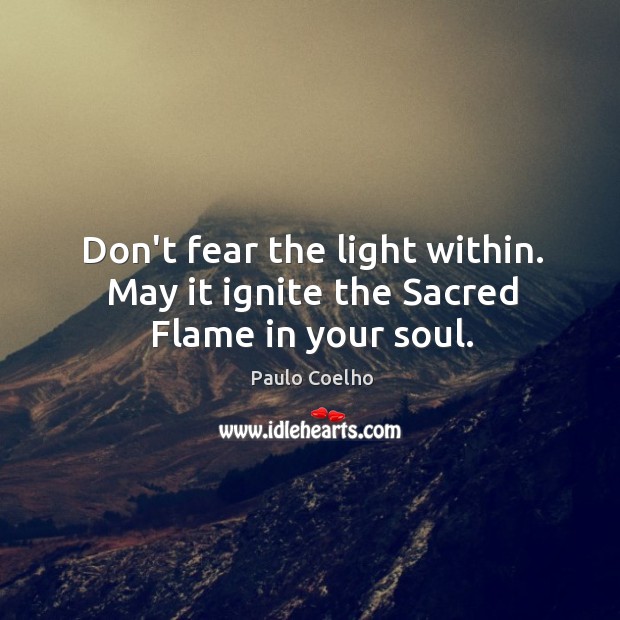 Don’t fear the light within. May it ignite the Sacred Flame in your soul. Image