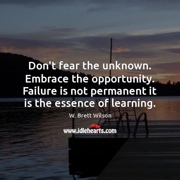 Don’t fear the unknown. Embrace the opportunity. Failure is not permanent it W. Brett Wilson Picture Quote