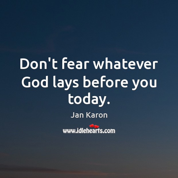 Don’t fear whatever God lays before you today. Jan Karon Picture Quote