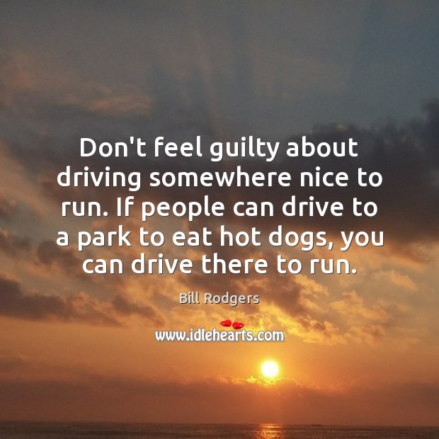 Don’t feel guilty about driving somewhere nice to run. If people can Bill Rodgers Picture Quote