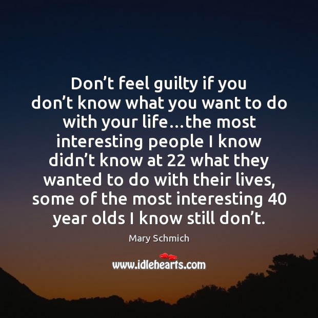Don’t feel guilty if you don’t know what you want Mary Schmich Picture Quote