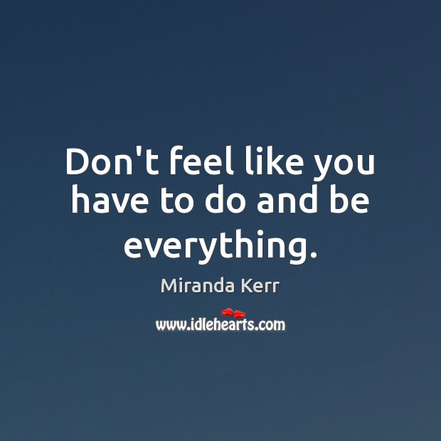 Don’t feel like you have to do and be everything. Miranda Kerr Picture Quote