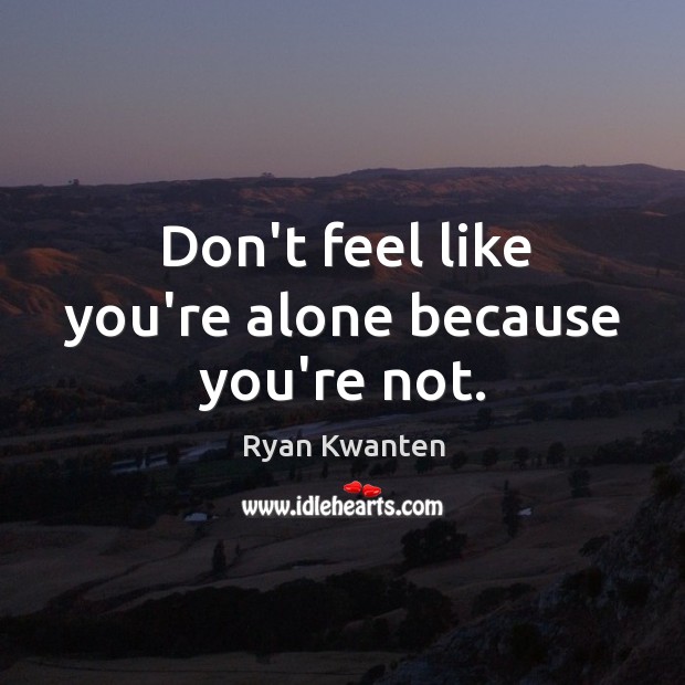Don’t feel like you’re alone because you’re not. Ryan Kwanten Picture Quote