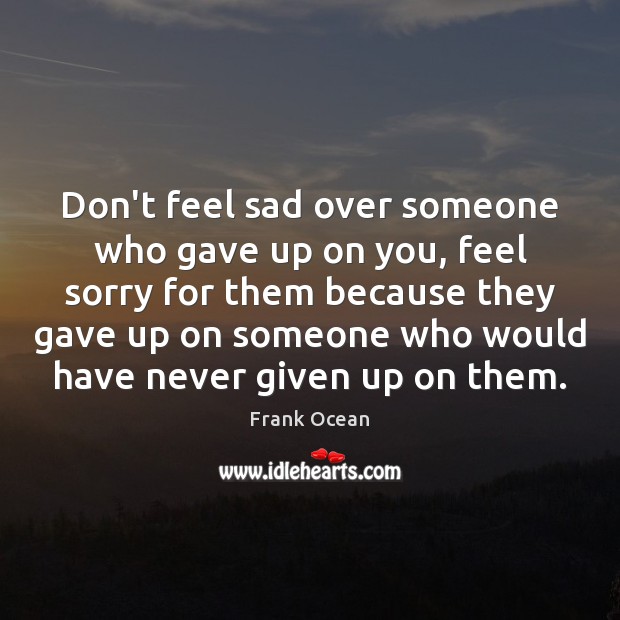 Don’t feel sad over someone who gave up on you, feel sorry Image