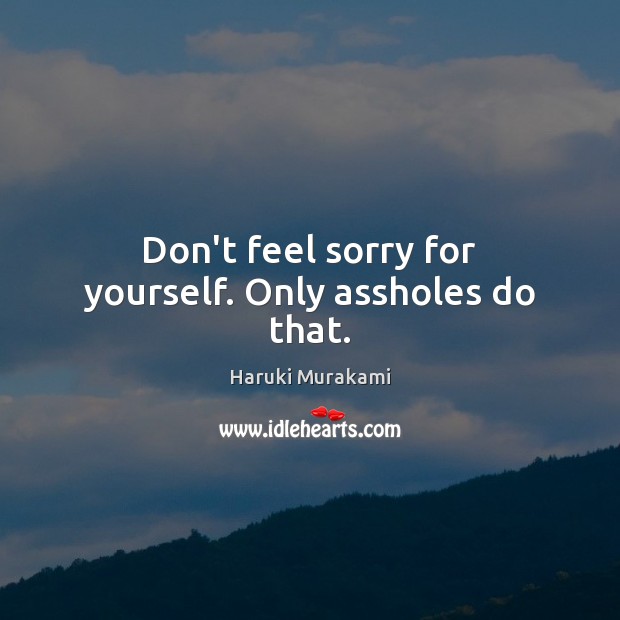 Don’t feel sorry for yourself. Only assholes do that. Haruki Murakami Picture Quote