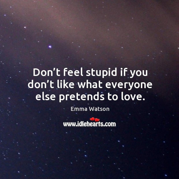 Don’t feel stupid if you don’t like what everyone else pretends to love. Image