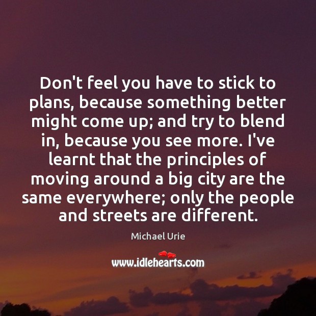 Don’t feel you have to stick to plans, because something better might 