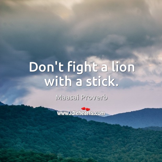 Don’t fight a lion with a stick. Maasai Proverbs Image