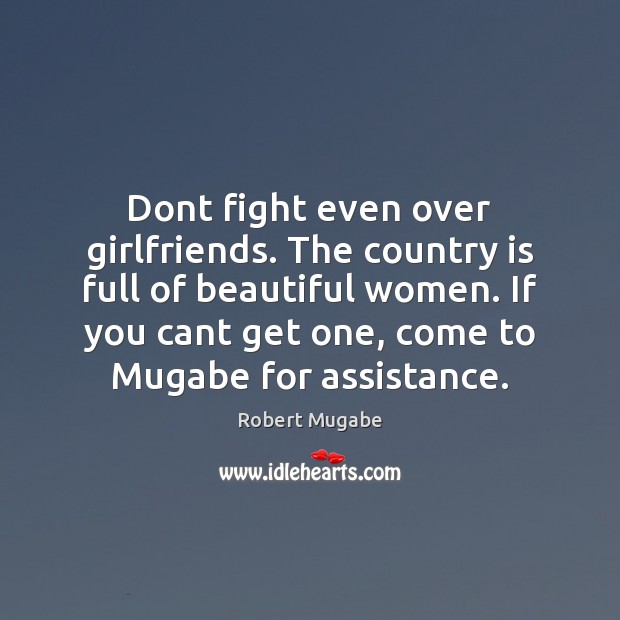 Dont fight even over girlfriends. The country is full of beautiful women. Robert Mugabe Picture Quote