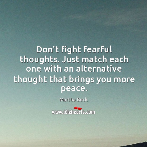 Don’t fight fearful thoughts. Just match each one with an alternative thought Martha Beck Picture Quote