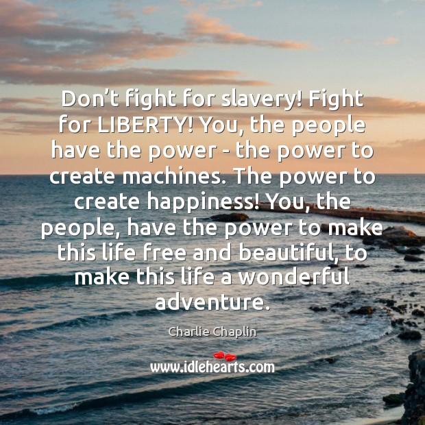 Don’t fight for slavery! Fight for LIBERTY! You, the people have Charlie Chaplin Picture Quote