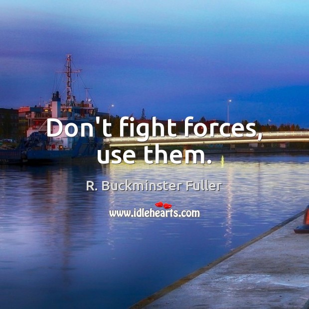 Don’t fight forces, use them. R. Buckminster Fuller Picture Quote
