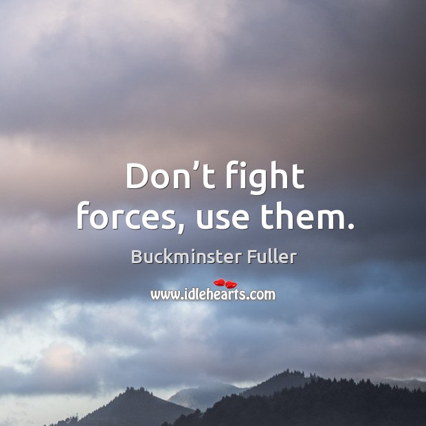 Don’t fight forces, use them. Buckminster Fuller Picture Quote
