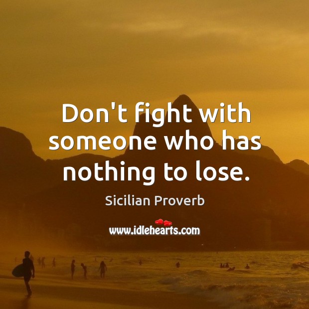 Don’t fight with someone who has nothing to lose. Sicilian Proverbs Image