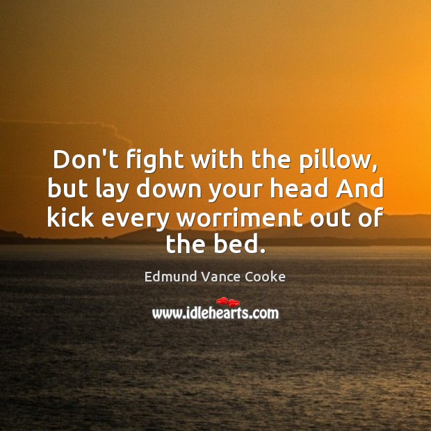 Don’t fight with the pillow, but lay down your head And kick Edmund Vance Cooke Picture Quote