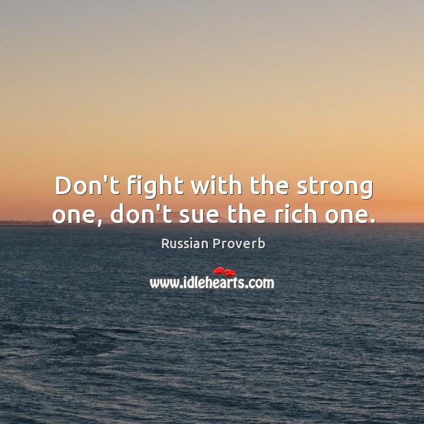 Don’t fight with the strong one, don’t sue the rich one. Image