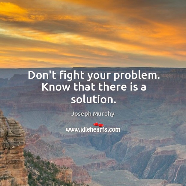 Don’t fight your problem. Know that there is a solution. Joseph Murphy Picture Quote