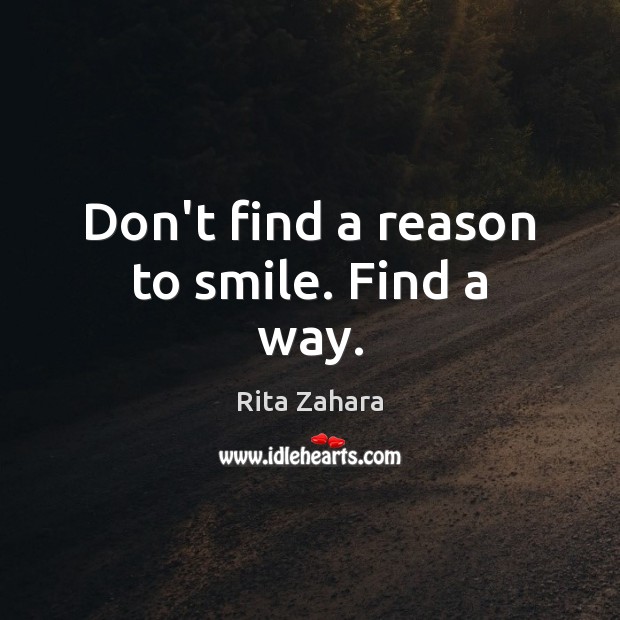 Don’t find a reason to smile. Find a way. Rita Zahara Picture Quote