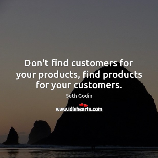 Don’t find customers for your products, find products for your customers. Seth Godin Picture Quote