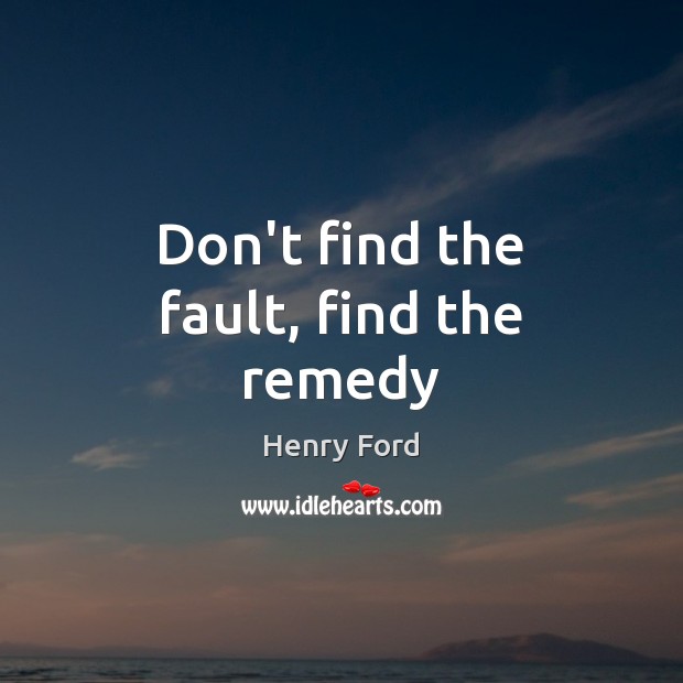 Don’t find the fault, find the remedy Henry Ford Picture Quote