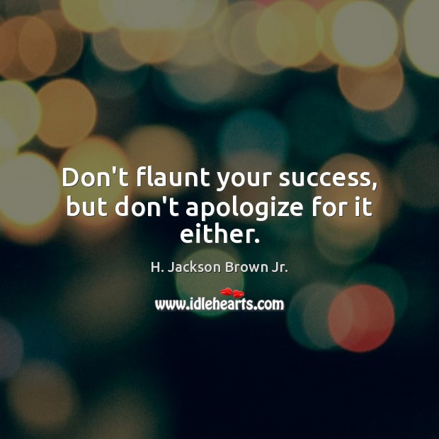 Don’t flaunt your success, but don’t apologize for it either. H. Jackson Brown Jr. Picture Quote