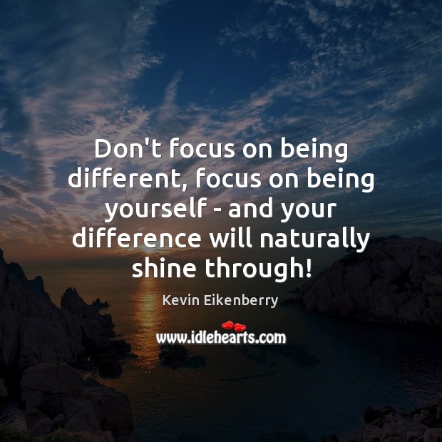 Don’t focus on being different, focus on being yourself – and your Kevin Eikenberry Picture Quote