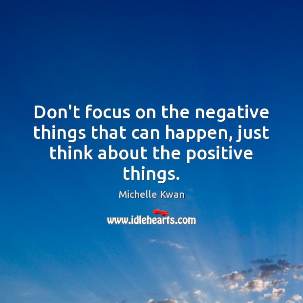 Don’t focus on the negative things that can happen, just think about the positive things. Michelle Kwan Picture Quote