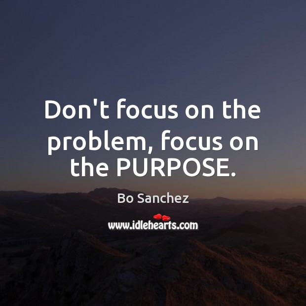 Don’t focus on the problem, focus on the PURPOSE. Bo Sanchez Picture Quote