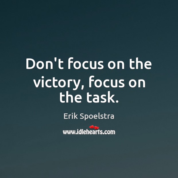 Don’t focus on the victory, focus on the task. Erik Spoelstra Picture Quote