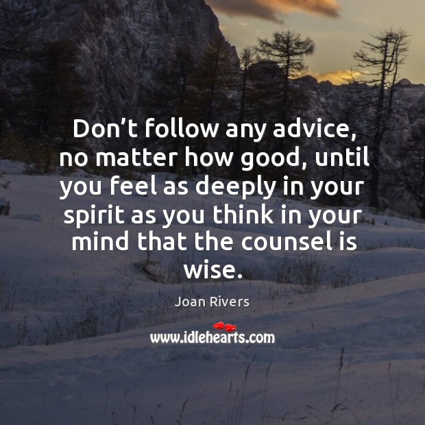 Don’t follow any advice, no matter how good, until you feel as deeply in your spirit Joan Rivers Picture Quote