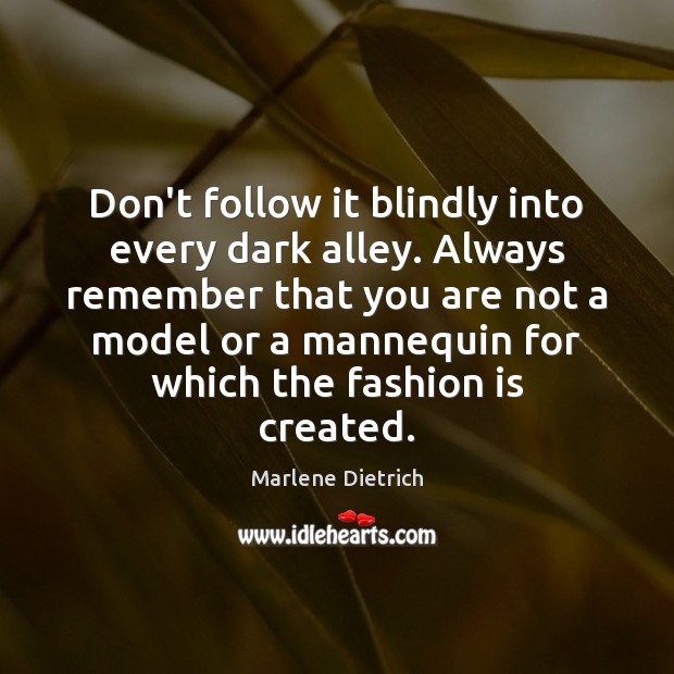 Don’t follow it blindly into every dark alley. Always remember that you Marlene Dietrich Picture Quote
