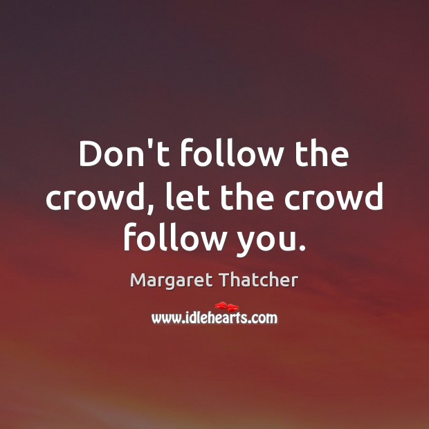 Don’t follow the crowd, let the crowd follow you. Margaret Thatcher Picture Quote