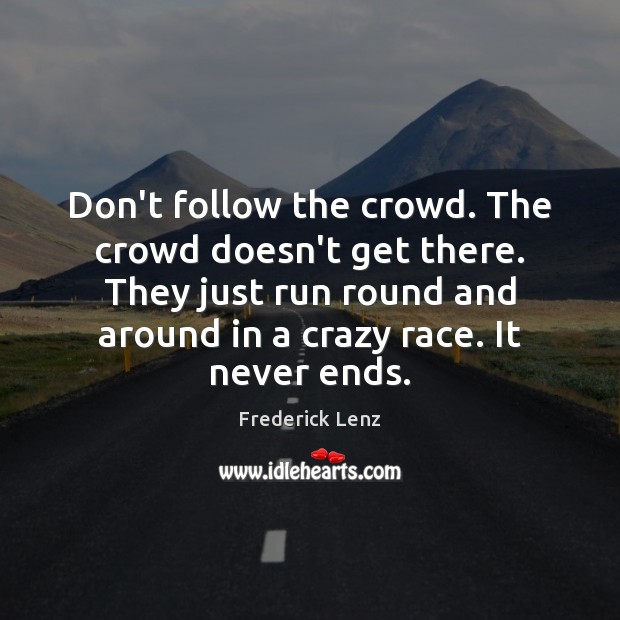 Don’t follow the crowd. The crowd doesn’t get there. They just run Frederick Lenz Picture Quote