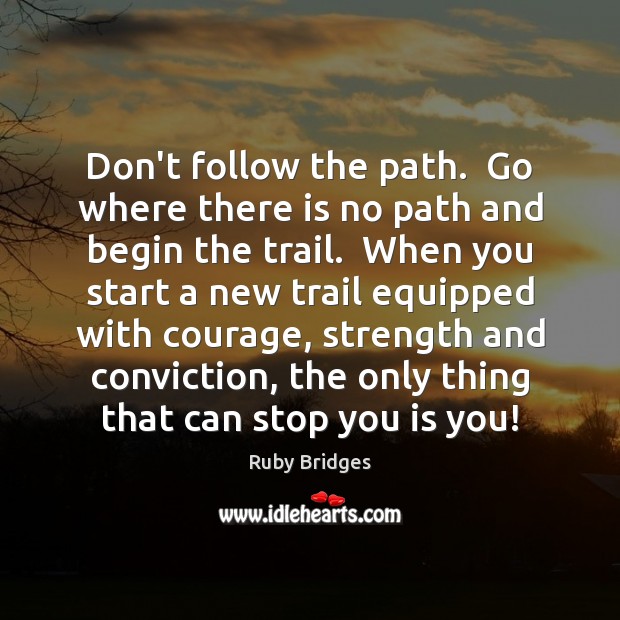 Don’t follow the path.  Go where there is no path and begin Image