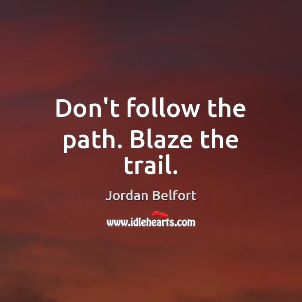 Don’t follow the path. Blaze the trail. Jordan Belfort Picture Quote